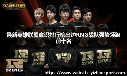 最新英雄联盟意识排行榜出炉RNG战队强势领跑前十名