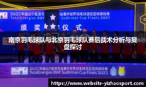 南京羽毛球队与北京羽毛球队赛后战术分析与复盘探讨