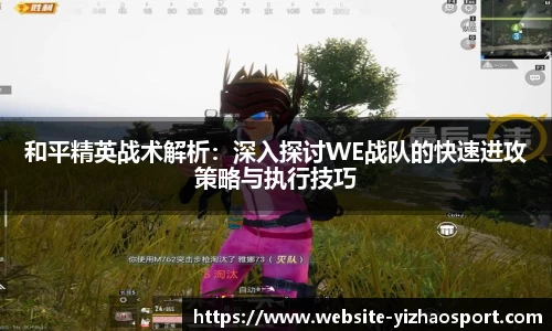 和平精英战术解析：深入探讨WE战队的快速进攻策略与执行技巧
