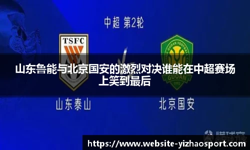 山东鲁能与北京国安的激烈对决谁能在中超赛场上笑到最后